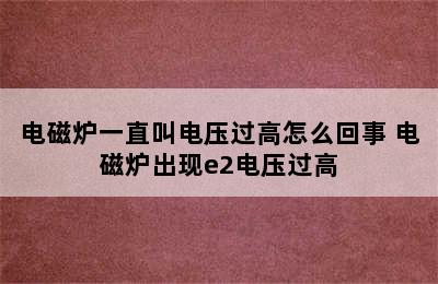 电磁炉一直叫电压过高怎么回事 电磁炉出现e2电压过高